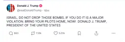 „Израел. Не фрлајте ги тие бомби. Ако го направите тоа, тоа е тешко прекршување. Вратете ги вашите пилоти дома, веднаш“, објави Трамп на својата социјална мрежа Truth Social.